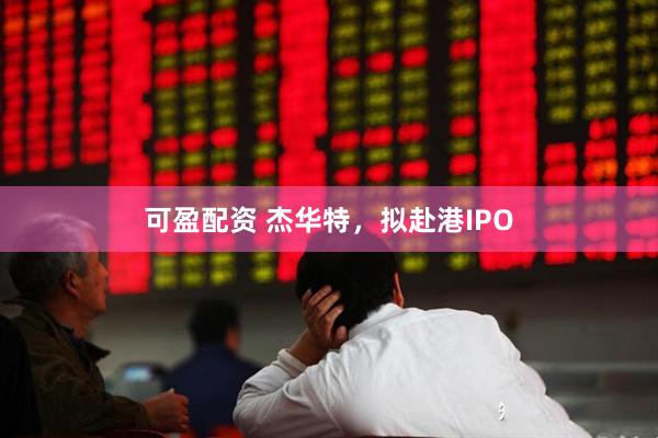 可盈配资 杰华特，拟赴港IPO
