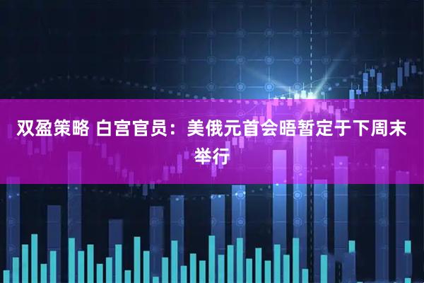 双盈策略 白宫官员：美俄元首会晤暂定于下周末举行