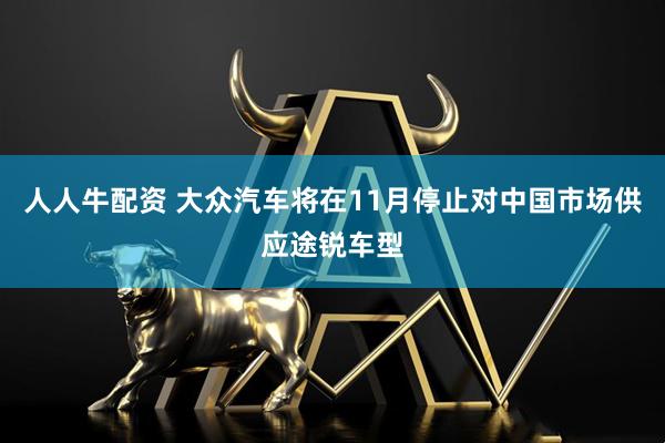 人人牛配资 大众汽车将在11月停止对中国市场供应途锐车型