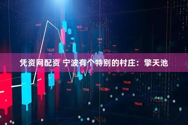 凭资网配资 宁波有个特别的村庄：擎天池