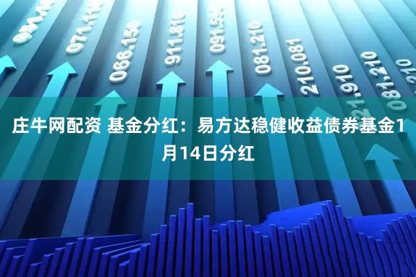 庄牛网配资 基金分红：易方达稳健收益债券基金1月14日分红