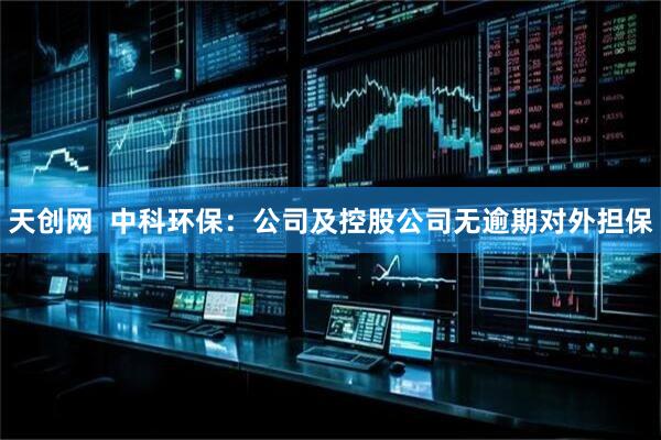 天创网  中科环保：公司及控股公司无逾期对外担保