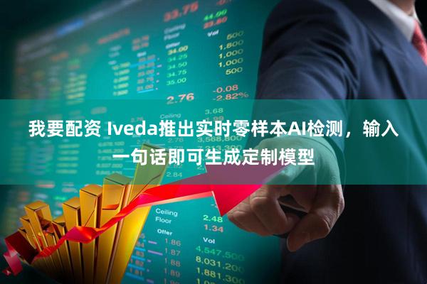 我要配资 Iveda推出实时零样本AI检测，输入一句话即可生成定制模型